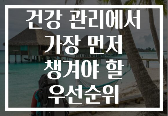 건강 관리에서 가장 먼저 챙겨야 할 우선순위