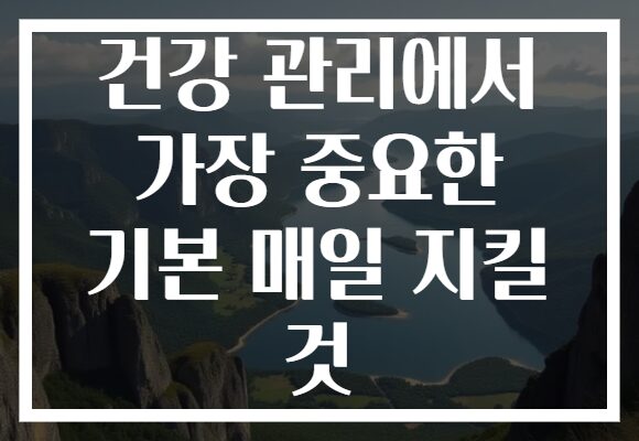 건강 관리에서 가장 중요한 기본 매일 지킬 것
