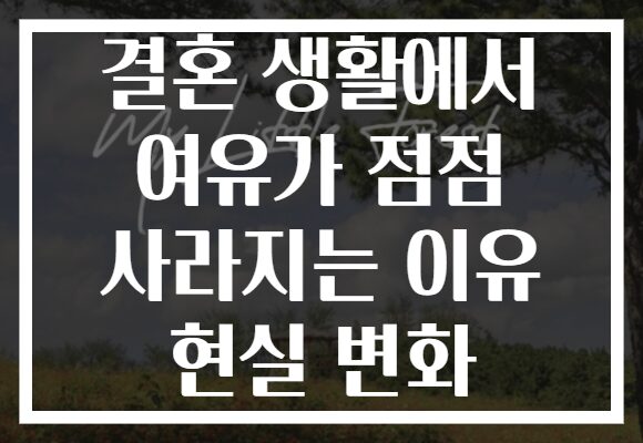 결혼 생활에서 여유가 점점 사라지는 이유 현실 변화