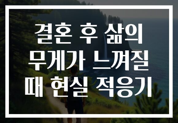 결혼 후 삶의 무게가 느껴질 때 현실 적응기