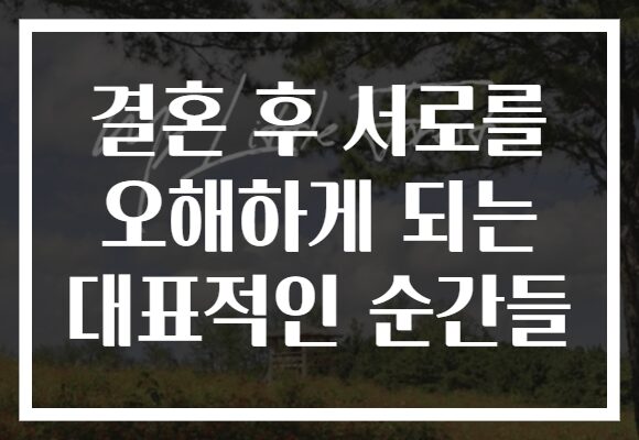 결혼 후 서로를 오해하게 되는 대표적인 순간들