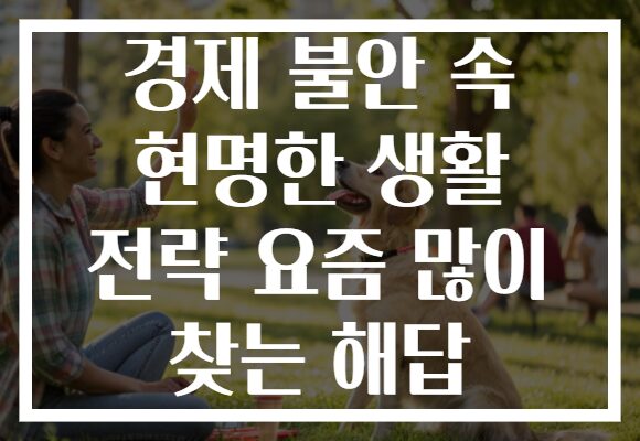 경제 불안 속 현명한 생활 전략 요즘 많이 찾는 해답