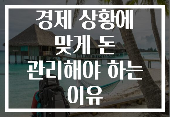 경제 상황에 맞게 돈 관리해야 하는 이유