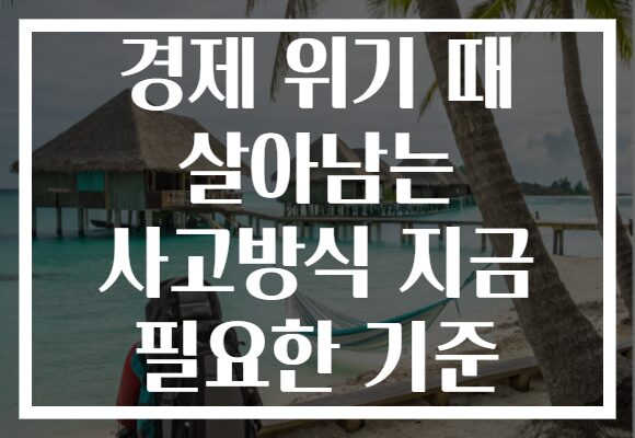 경제 위기 때 살아남는 사고방식 지금 필요한 기준