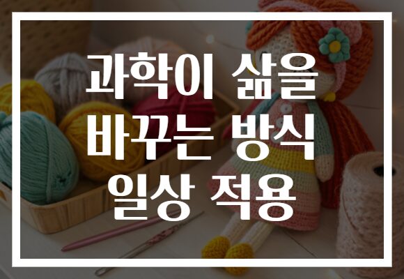 과학이 삶을 바꾸는 방식 일상 적용