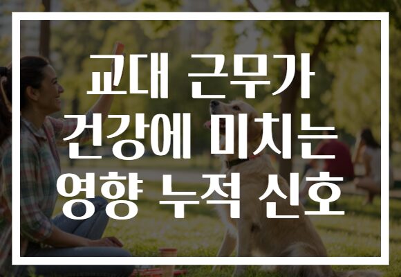 교대 근무가 건강에 미치는 영향 누적 신호