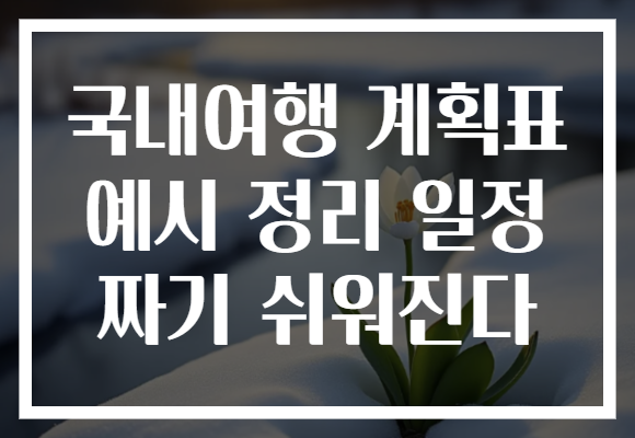 국내여행 계획표 예시 정리 일정 짜기 쉬워진다