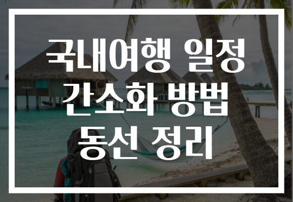 국내여행 일정 간소화 방법 동선 정리
