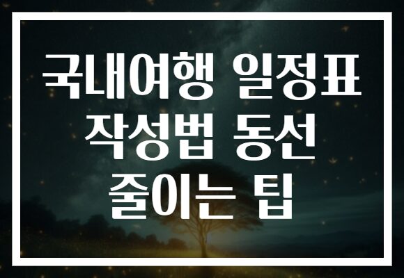 국내여행 일정표 작성법 동선 줄이는 팁