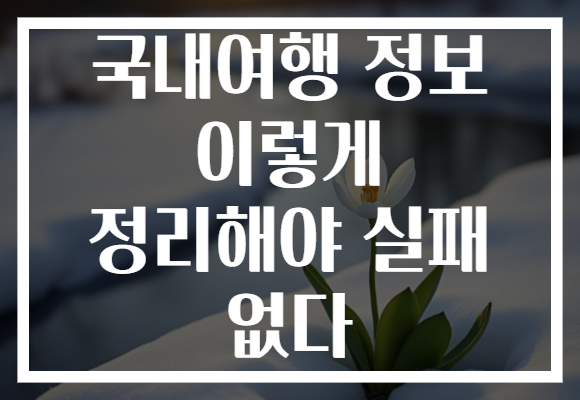 국내여행 정보 이렇게 정리해야 실패 없다