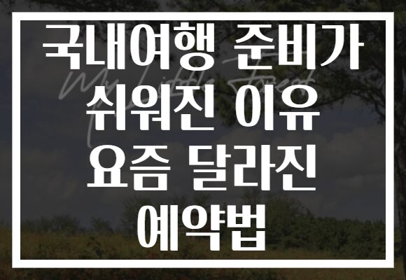 국내여행 준비가 쉬워진 이유 요즘 달라진 예약법