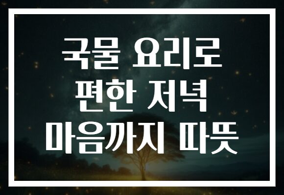 국물 요리로 편한 저녁 마음까지 따뜻