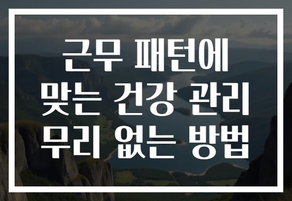 근무 패턴에 맞는 건강 관리 무리 없는 방법