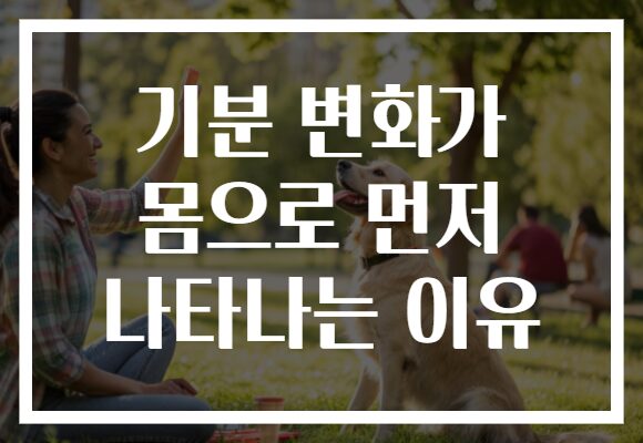 기분 변화가 몸으로 먼저 나타나는 이유