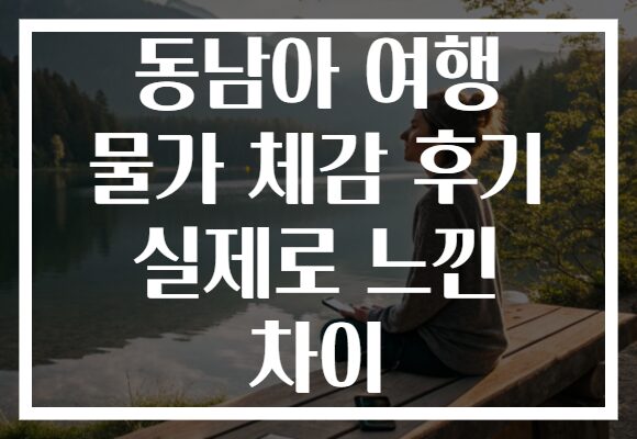 동남아 여행 물가 체감 후기 실제로 느낀 차이
