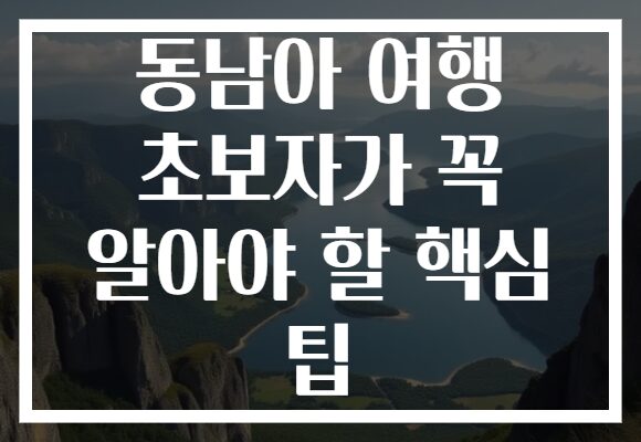 동남아 여행 초보자가 꼭 알아야 할 핵심 팁
