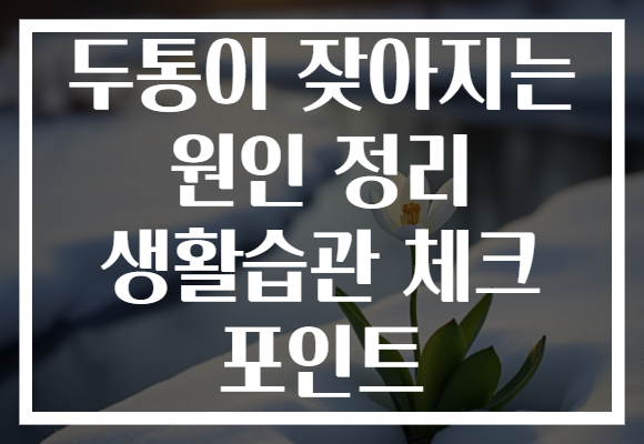 두통이 잦아지는 원인 정리 생활습관 체크 포인트