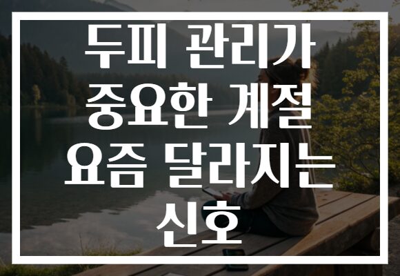 두피 관리가 중요한 계절 요즘 달라지는 신호