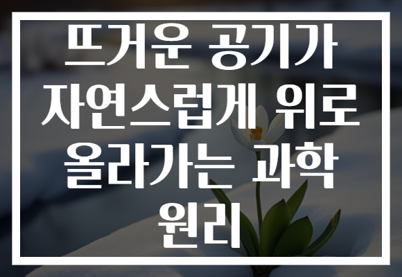 뜨거운 공기가 자연스럽게 위로 올라가는 과학 원리