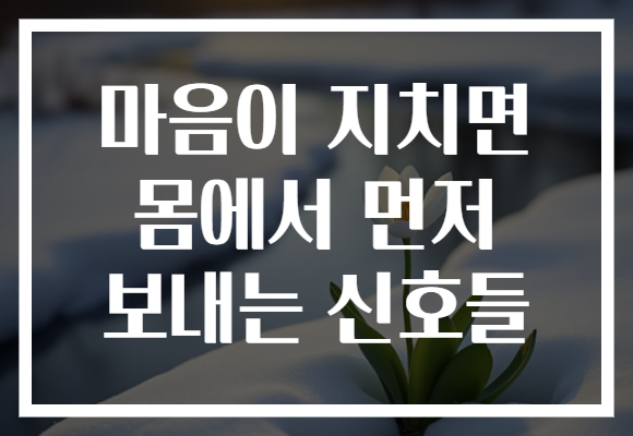 마음이 지치면 몸에서 먼저 보내는 신호들