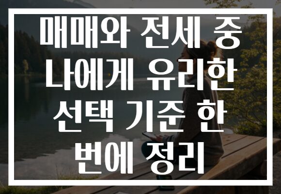 매매와 전세 중 나에게 유리한 선택 기준 한 번에 정리