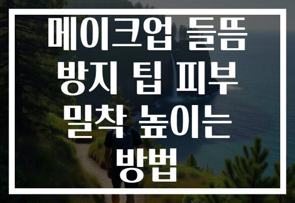 메이크업 들뜸 방지 팁 피부 밀착 높이는 방법