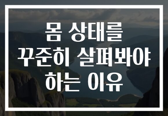 몸 상태를 꾸준히 살펴봐야 하는 이유