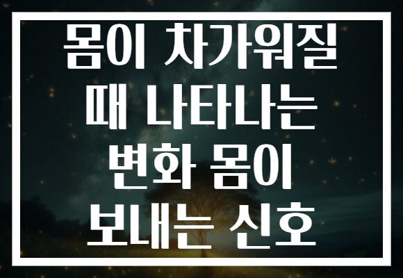 몸이 차가워질 때 나타나는 변화 몸이 보내는 신호