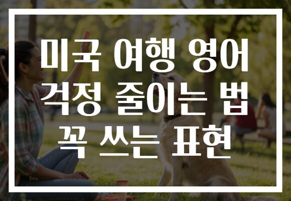 미국 여행 영어 걱정 줄이는 법 꼭 쓰는 표현