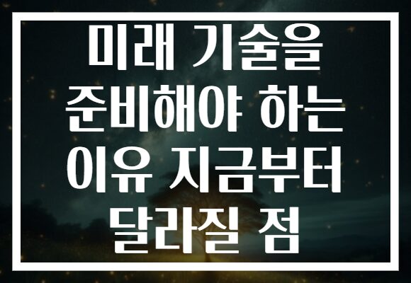 미래 기술을 준비해야 하는 이유 지금부터 달라질 점