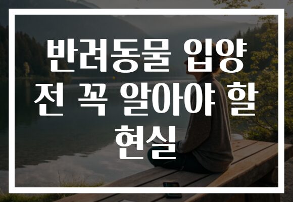 반려동물 입양 전 꼭 알아야 할 현실
