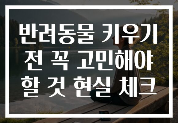 반려동물 키우기 전 꼭 고민해야 할 것 현실 체크