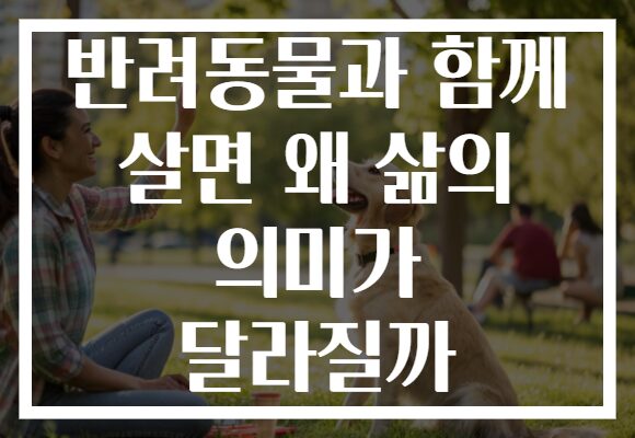 반려동물과 함께 살면 왜 삶의 의미가 달라질까