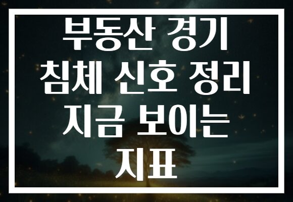 부동산 경기 침체 신호 정리 지금 보이는 지표