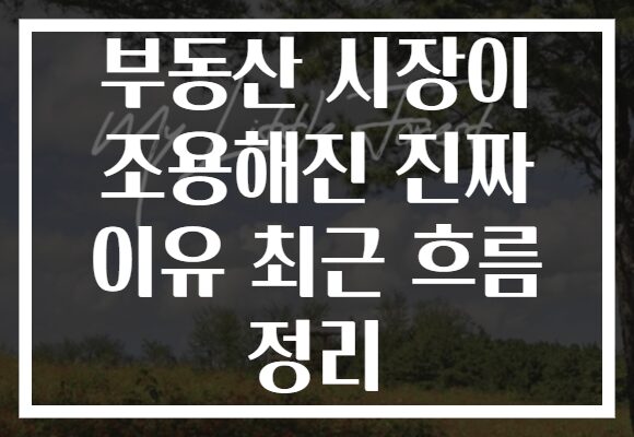 부동산 시장이 조용해진 진짜 이유 최근 흐름 정리