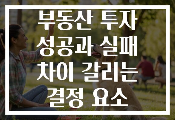 부동산 투자 성공과 실패 차이 갈리는 결정 요소