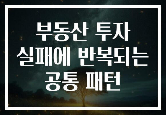 부동산 투자 실패에 반복되는 공통 패턴