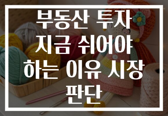 부동산 투자 지금 쉬어야 하는 이유 시장 판단