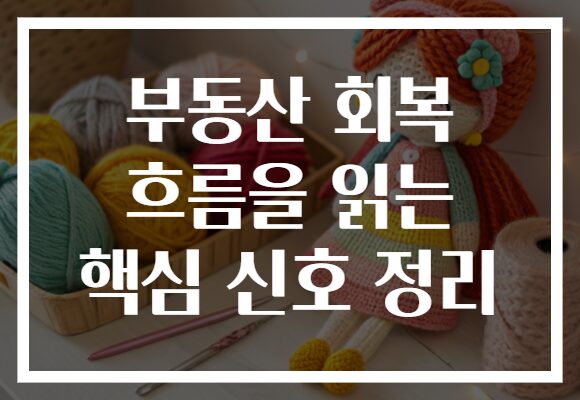 부동산 회복 흐름을 읽는 핵심 신호 정리
