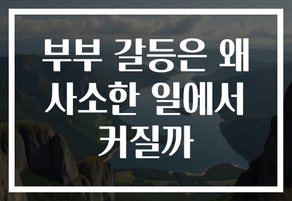 부부 갈등은 왜 사소한 일에서 커질까