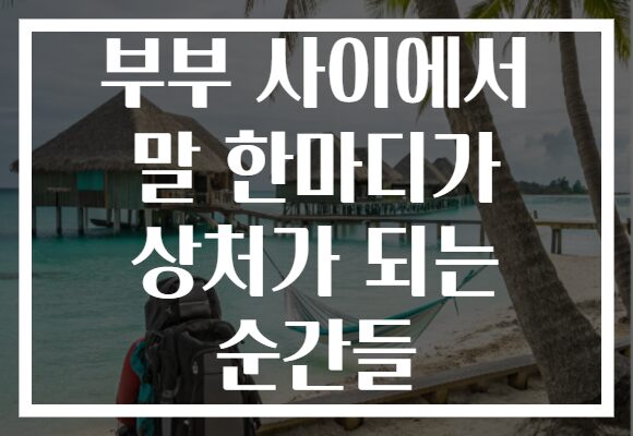 부부 사이에서 말 한마디가 상처가 되는 순간들