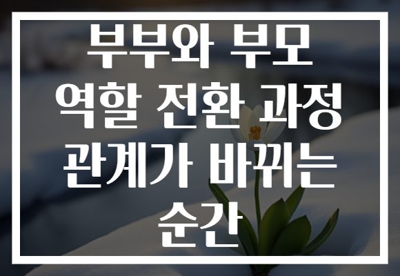 부부와 부모 역할 전환 과정 관계가 바뀌는 순간