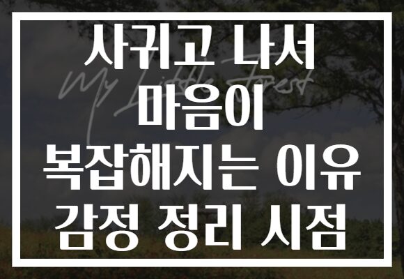 사귀고 나서 마음이 복잡해지는 이유 감정 정리 시점