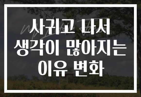 사귀고 나서 생각이 많아지는 이유 변화