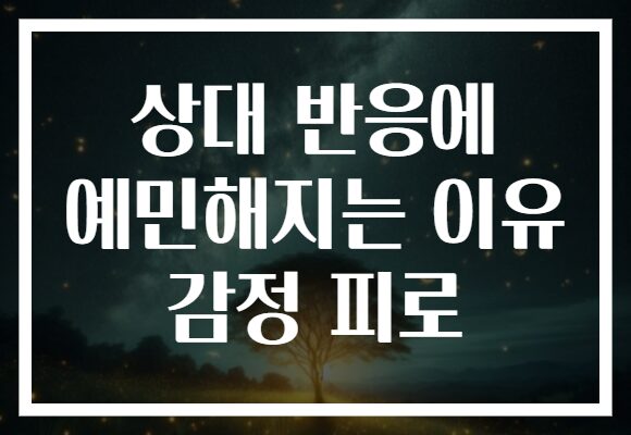 상대 반응에 예민해지는 이유 감정 피로