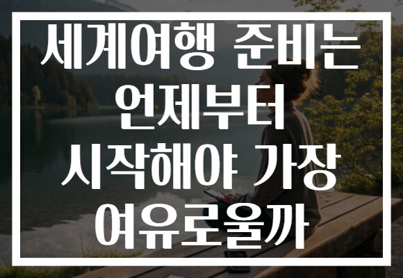 세계여행 준비는 언제부터 시작해야 가장 여유로울까