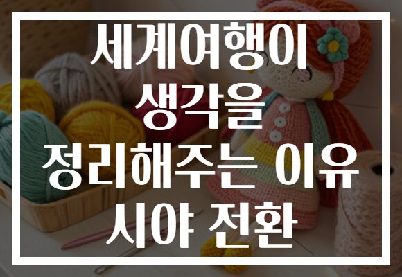 세계여행이 생각을 정리해주는 이유 시야 전환