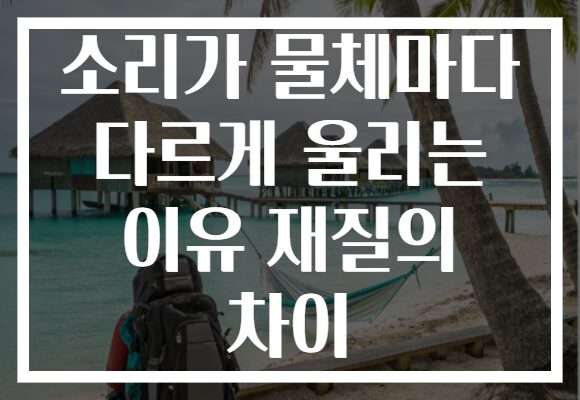 소리가 물체마다 다르게 울리는 이유 재질의 차이