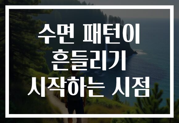 수면 패턴이 흔들리기 시작하는 시점