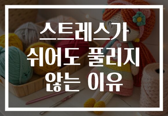 스트레스가 쉬어도 풀리지 않는 이유